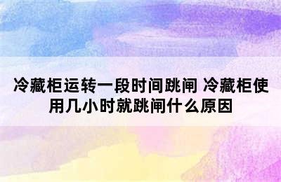 冷藏柜运转一段时间跳闸 冷藏柜使用几小时就跳闸什么原因